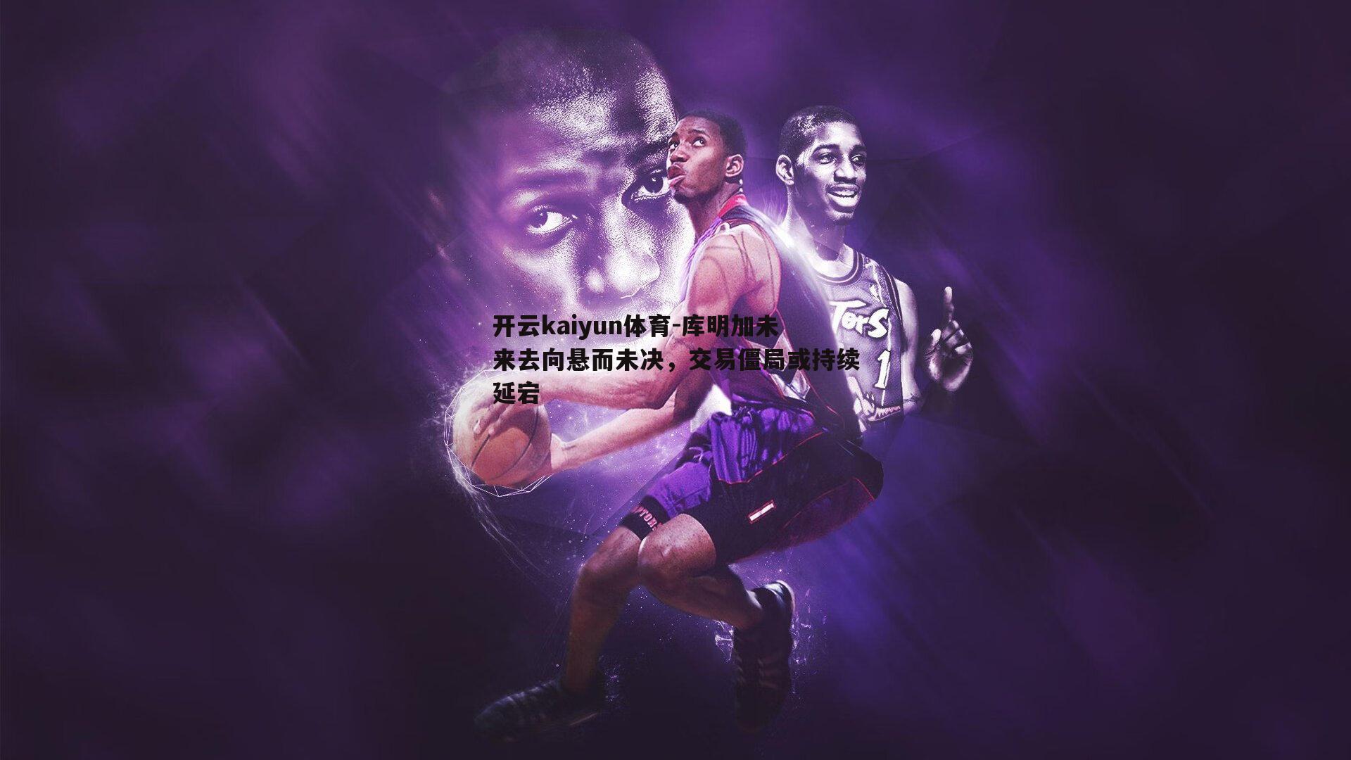 库明加未来去向悬而未决，交易僵局或持续延宕