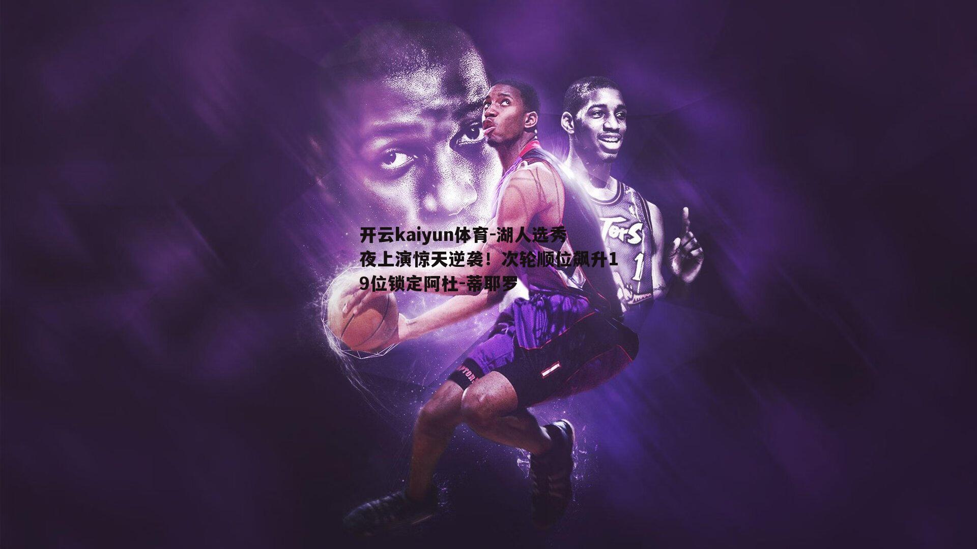 湖人选秀夜上演惊天逆袭！次轮顺位飙升19位锁定阿杜-蒂耶罗