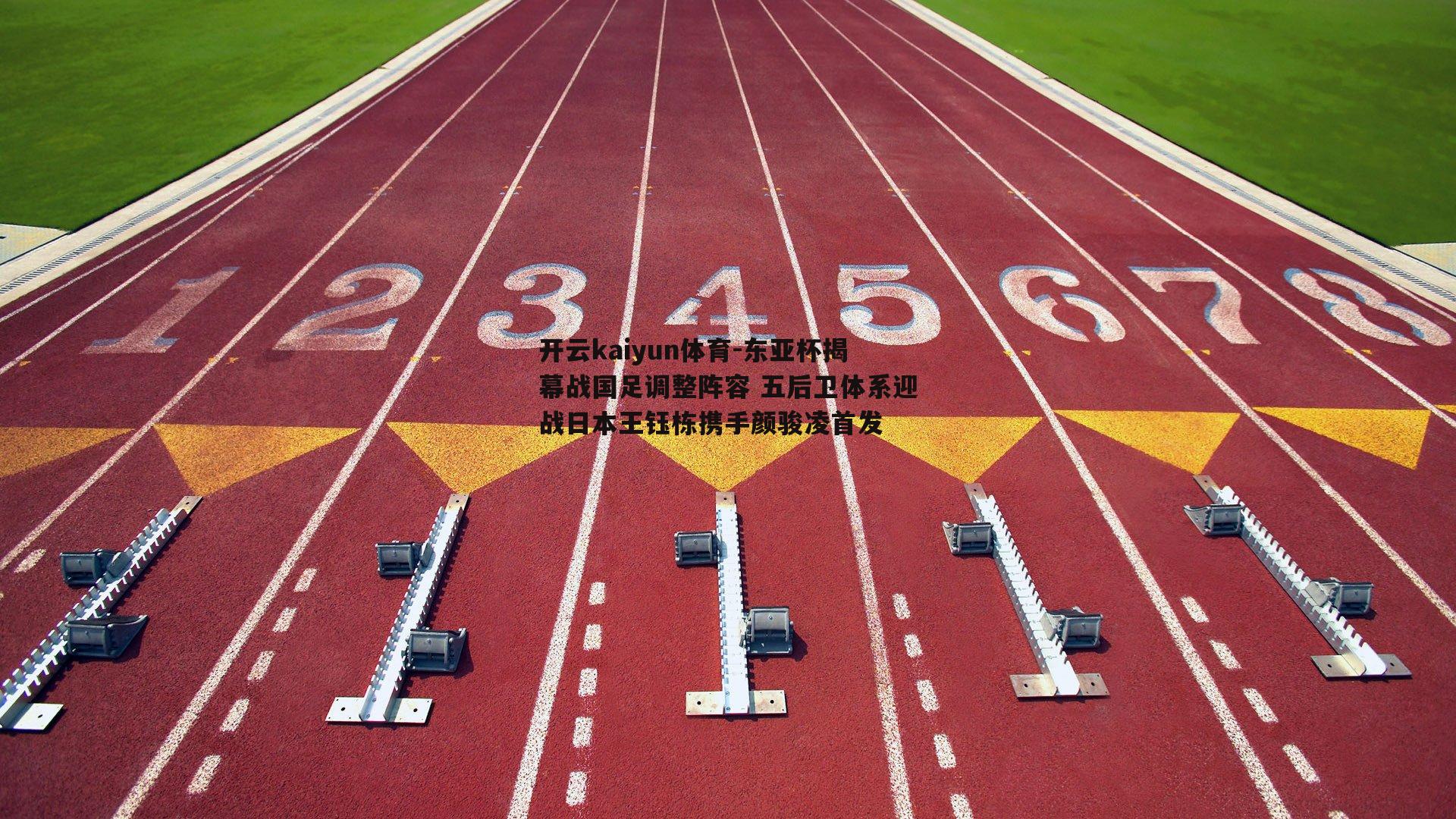 东亚杯揭幕战国足调整阵容 五后卫体系迎战日本王钰栋携手颜骏凌首发