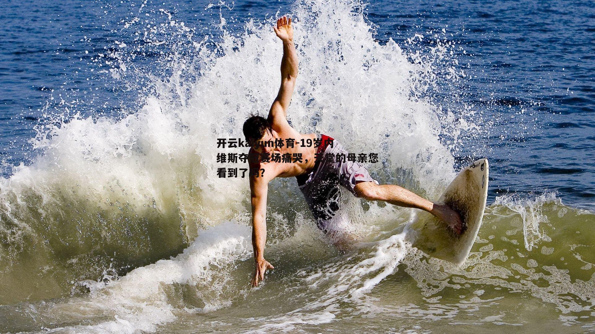 19岁内维斯夺冠赛场痛哭，天堂的母亲您看到了吗？